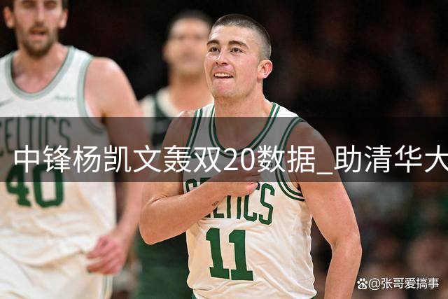 中锋杨凯文轰双20数据 助清华大学轻取早稻田大学晋级八强