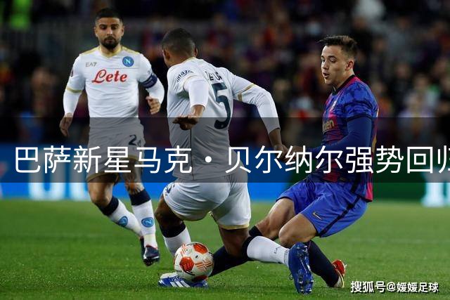 巴萨新星马克·贝尔纳尔强势回归 剑指欧冠与主力位置
